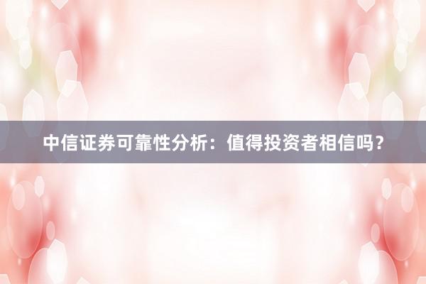 中信证券可靠性分析：值得投资者相信吗？